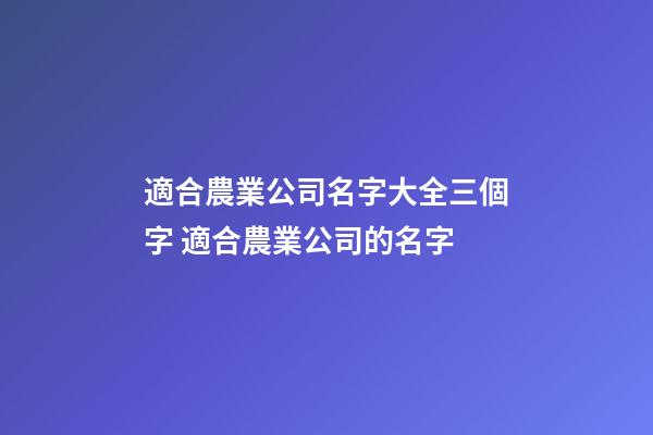 適合農業公司名字大全三個字 適合農業公司的名字